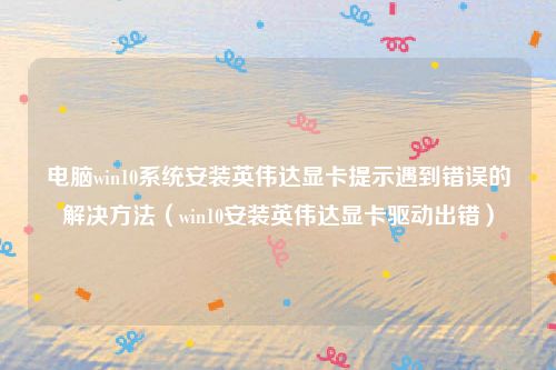 电脑win10系统安装英伟达显卡提示遇到错误的解决方法（win10安装英伟达显卡驱动出错）