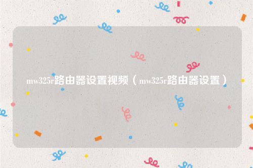 mw325r路由器设置视频（mw325r路由器设置）