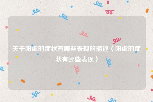 关于阳虚的症状有哪些表现的描述（阳虚的症状有哪些表现）