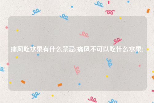 痛风吃水果有什么禁忌(痛风不可以吃什么水果)