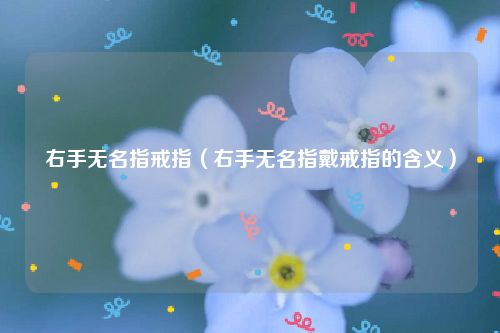 右手无名指戒指（右手无名指戴戒指的含义）
