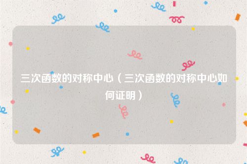 三次函数的对称中心（三次函数的对称中心如何证明）