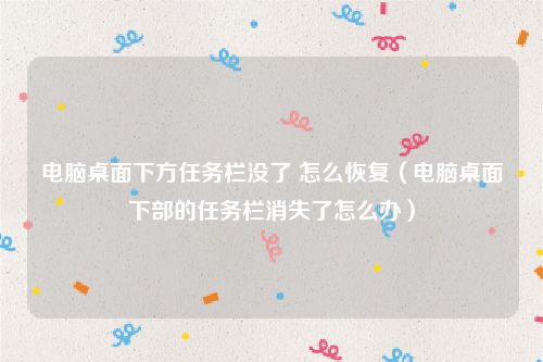 电脑桌面下方任务栏没了 怎么恢复（电脑桌面下部的任务栏消失了怎么办）