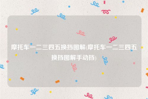 摩托车一二三四五换挡图解(摩托车一二三四五换挡图解手动挡)