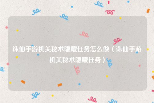 诛仙手游机关秘术隐藏任务怎么做（诛仙手游机关秘术隐藏任务）