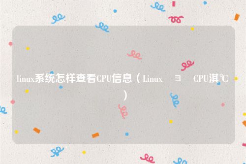 linux系统怎样查看CPU信息（Linux鏌ョ湅CPU淇℃伅）