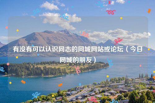 有没有可以认识同志的同城网站或论坛（今日同城的朋友）