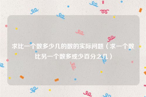 求比一个数多少几的数的实际问题（求一个数比另一个数多或少百分之几）