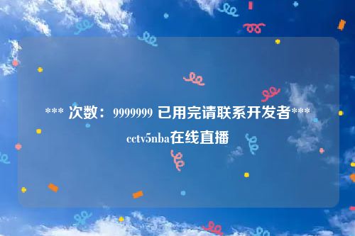 *** 次数：9999999 已用完请联系开发者***
cctv5nba在线直播
