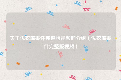 关于优衣库事件完整版视频的介绍（优衣库事件完整版视频）