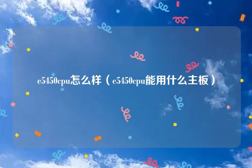 e5450cpu怎么样（e5450cpu能用什么主板）