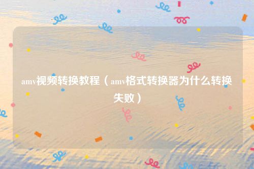 amv视频转换教程(amv格式转换器为什么转换失败)
