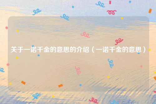 关于一诺千金的意思的介绍（一诺千金的意思）