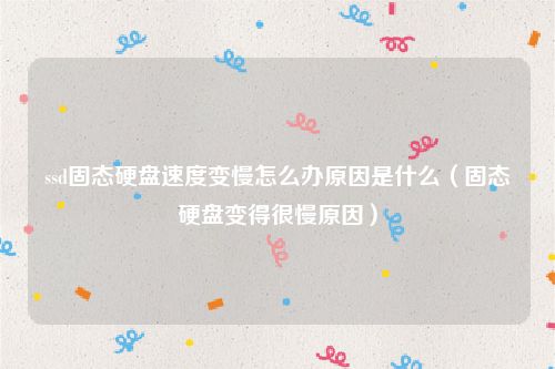 ssd固态硬盘速度变慢怎么办原因是什么（固态硬盘变得很慢原因）