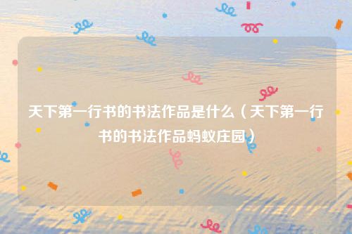 天下第一行书的书法作品是什么（天下第一行书的书法作品蚂蚁庄园）