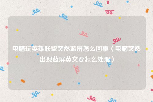 电脑玩英雄联盟突然蓝屏怎么回事（电脑突然出现蓝屏英文要怎么处理）