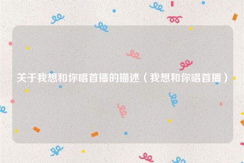 关于我想和你唱首播的描述（我想和你唱首播）