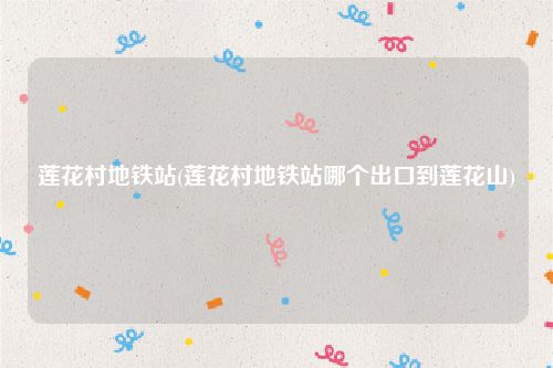 莲花村地铁站(莲花村地铁站哪个出口到莲花山)