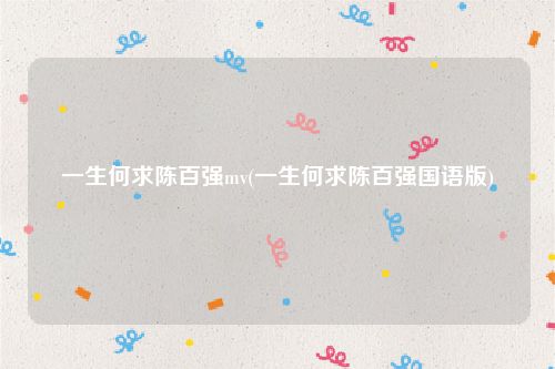 一生何求陈百强mv(一生何求陈百强国语版)