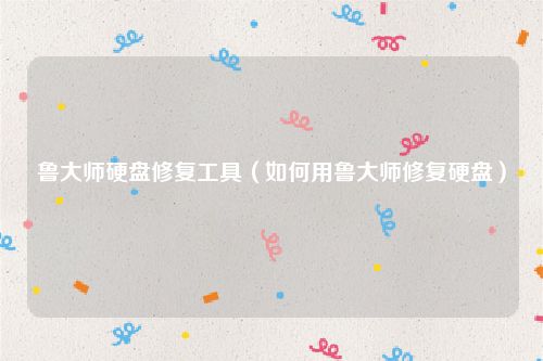 鲁大师硬盘修复工具（如何用鲁大师修复硬盘）