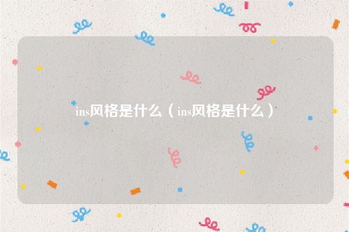 ins风格是什么（ins风格是什么）