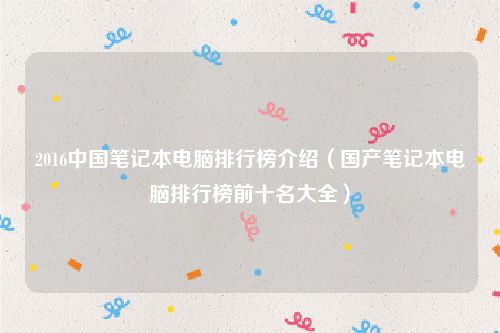 2016中国笔记本电脑排行榜介绍（国产笔记本电脑排行榜前十名大全）