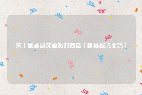 关于氨基酸洗面奶的描述（氨基酸洗面奶）