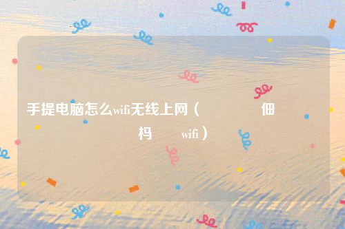 手提电脑怎么wifi无线上网（鎵嬫彁鐢佃剳鎬庝箞杩炴帴wifi）