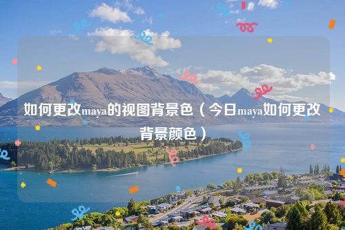 如何更改maya的视图背景色（今日maya如何更改背景颜色）