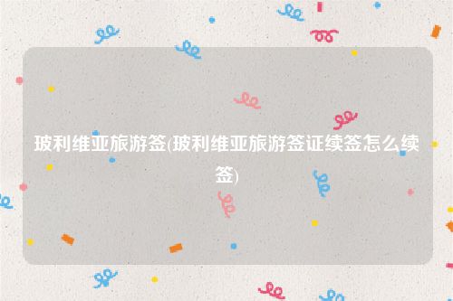 玻利维亚旅游签(玻利维亚旅游签证续签怎么续签)