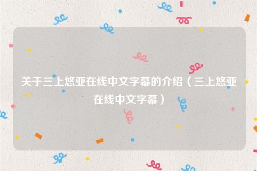 关于三上悠亚在线中文字幕的介绍（三上悠亚在线中文字幕）