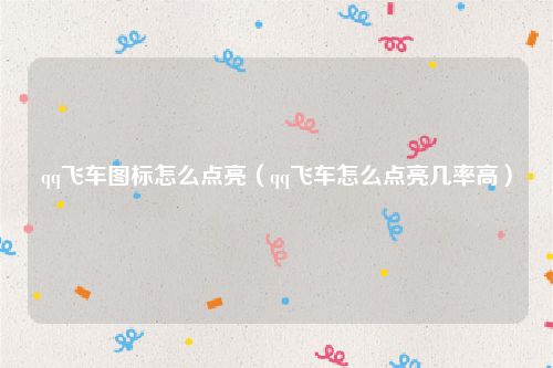qq飞车图标怎么点亮（qq飞车怎么点亮几率高）