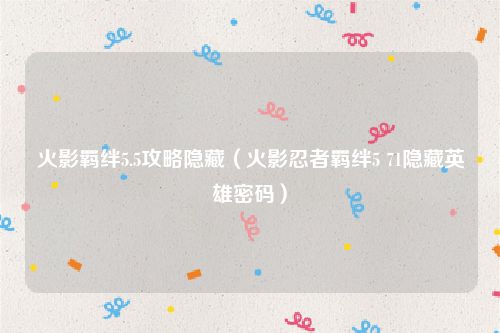火影羁绊5.5攻略隐藏（火影忍者羁绊5 71隐藏英雄密码）