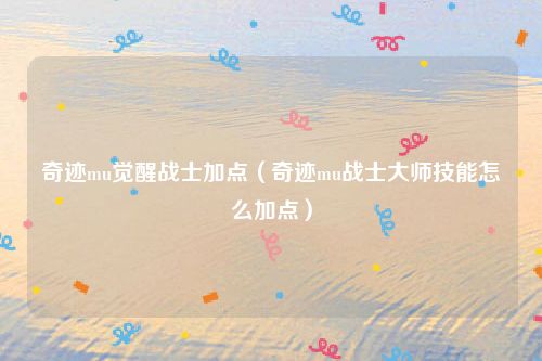 奇迹mu觉醒战士加点（奇迹mu战士大师技能怎么加点）