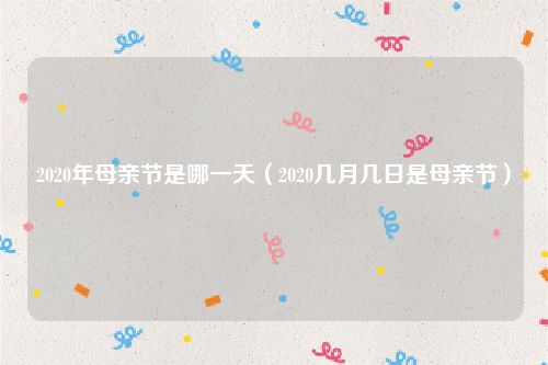 2020年母亲节是哪一天（2020几月几日是母亲节）
