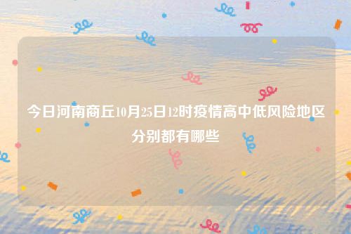 今日河南商丘10月25日12时疫情高中低风险地区分别都有哪些