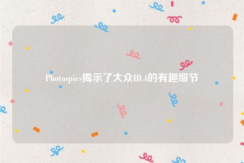 Photospies揭示了大众ID.4的有趣细节