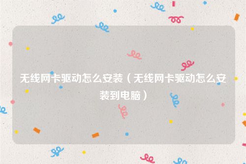 无线网卡驱动怎么安装（无线网卡驱动怎么安装到电脑）