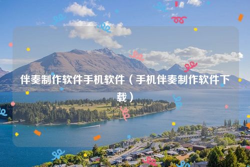 伴奏制作软件手机软件（手机伴奏制作软件下载）