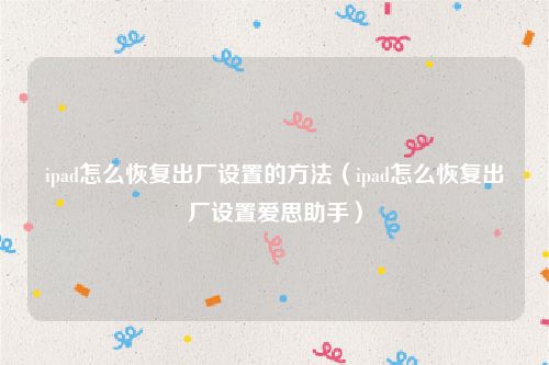 ipad怎么恢复出厂设置的方法（ipad怎么恢复出厂设置爱思助手）