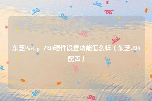 东芝Portege Z830硬件设置功能怎么样（东芝z830配置）
