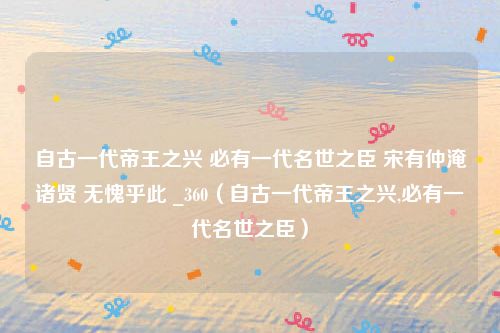 自古一代帝王之兴 必有一代名世之臣 宋有仲淹诸贤 无愧乎此 _360（自古一代帝王之兴,必有一代名世之臣）