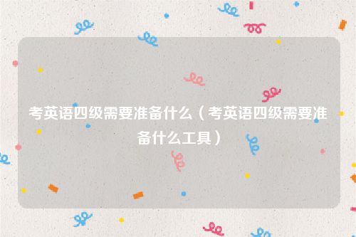 考英语四级需要准备什么（考英语四级需要准备什么工具）