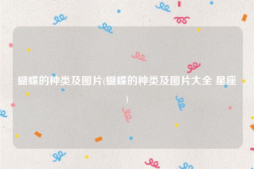 蝴蝶的种类及图片(蝴蝶的种类及图片大全 星座)