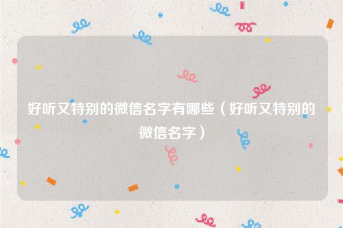 好听又特别的微信名字有哪些（好听又特别的微信名字）