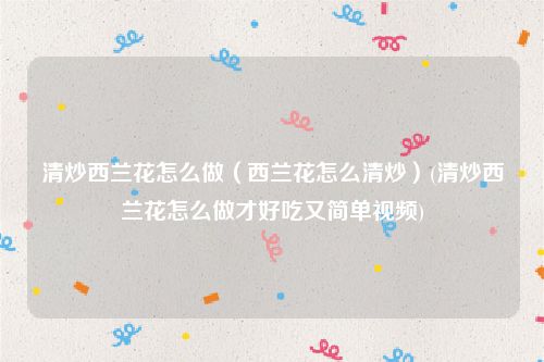 清炒西兰花怎么做（西兰花怎么清炒）(清炒西兰花怎么做才好吃又简单视频)