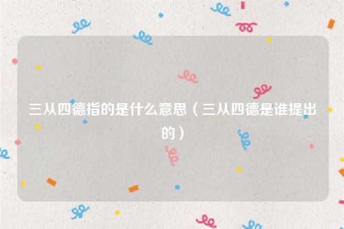 三从四德指的是什么意思（三从四德是谁提出的）