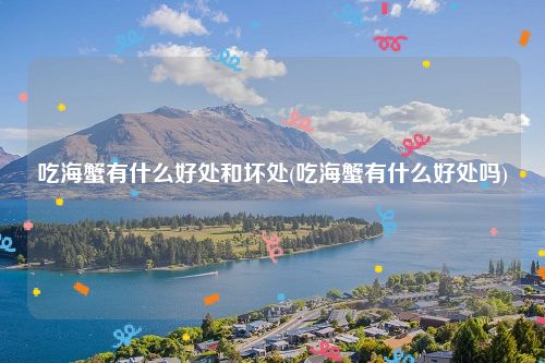 吃海蟹有什么好处和坏处(吃海蟹有什么好处吗)