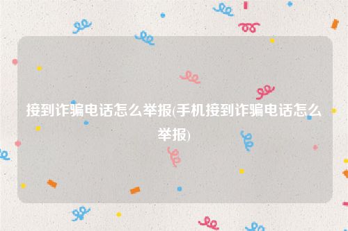 接到诈骗电话怎么举报(手机接到诈骗电话怎么举报)