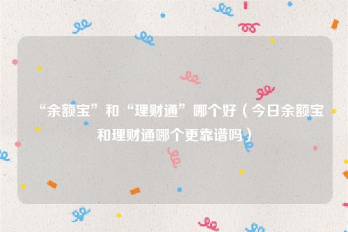 “余额宝”和“理财通”哪个好（今日余额宝和理财通哪个更靠谱吗）